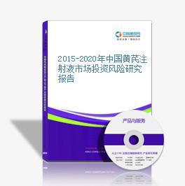 2016-2020年中国黄芪注射液市场前景及融资战略咨询